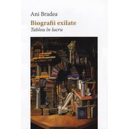Biografii exilate. tablou in lucru - ani bradea, editura tribuna