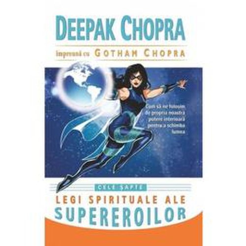 Cele sapte legi spirituale ale supereroilor - deepak chopra, gotham chopra, editura adevar divin