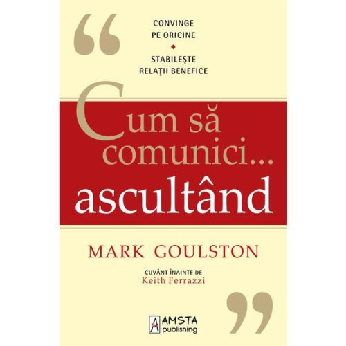 Cum sa comunici ... ascultand - mark goulston, editura amsta publishing