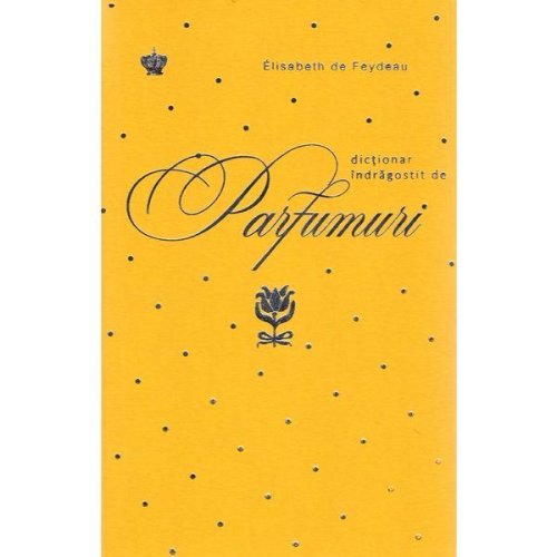 Dictionar indragostit de parfumuri. galben - elisabeth de feydeau, editura baroque books   arts