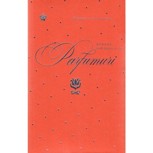 Dictionar indragostit de parfumuri. portocaliu - elisabeth de feydeau, editura baroque books   arts