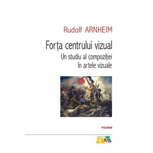 Forta centrului vizual. un studiu al compozitiei in artele vizuale - rudolf arnheim, editura polirom