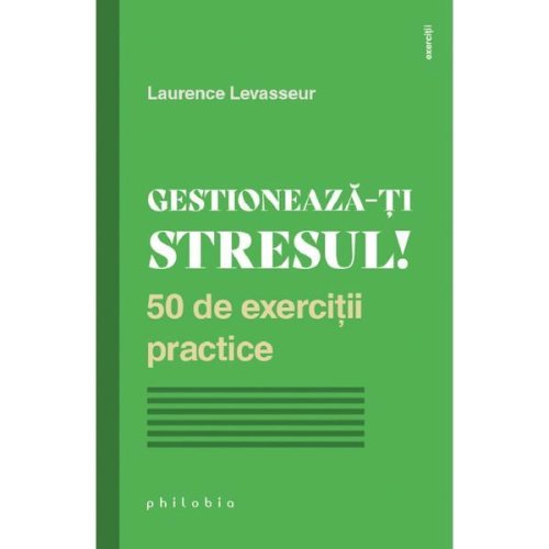 Gestioneaza-ti stresul! 50 de exercitii practice - laurence levasseur, editura philobia
