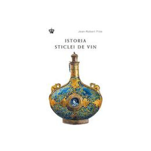 Istoria sticlei de vin - jean-robert pitte, editura baroque books   arts