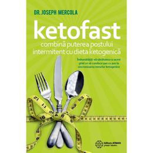 Ketofast. combina puterea postului intermitent cu dieta ketogenetica - dr. joseph mercola, editura atman