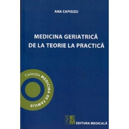 Medicina geriatrica de la teorie la practica - ana capisizu, editura medicala