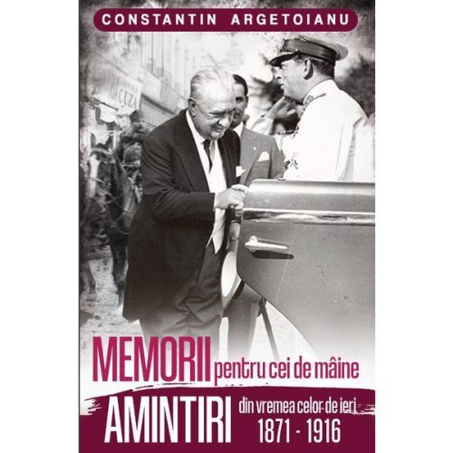 Memorii pentru cei de maine, amintiri din vremea celor de ieri autor constantin argetoianu vol 1