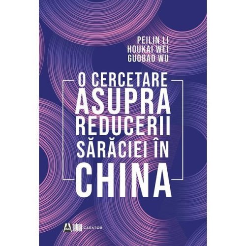 O cercetare asupra reducerii saraciei in china - peilin li, houkai wei, guobao wu, editura creator