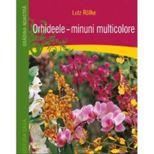 Orhideele, minuni multicolore - lutz rollke, editura casa