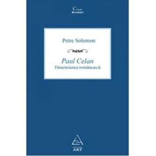 Paul celan, dimensiunea romaneasca - petre solomon, editura grupul editorial art