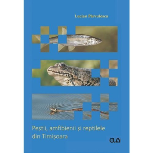 Pestii, amfibienii si reptilele din timisoara - lucian parvulescu, editura universitatea de vest