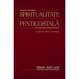 Spiritualitate penticostala. o pasiune pentru imparatie - steven jack land, editura casa cartii