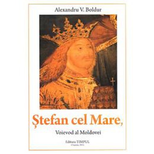 Stefan cel mare, voievod al moldovei - alexandru v. boldur, editura timpul