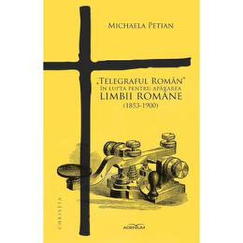 Telegraful roman in lupta pentru apararea limbii romane (1853-1900) - michaela petian, editura adenium