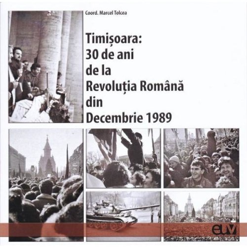 Timisoara: 30 de ani de la revolutia romana din decembrie 1989 - marcel tolcea, editura universitatea de vest