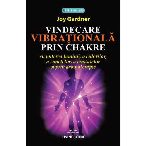 Vindecare vibrationala prin chakre - joy gardner, editura livingstone