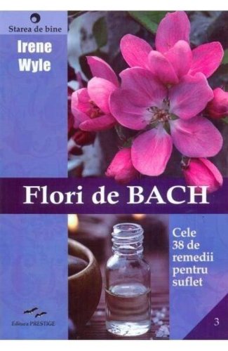 Flori de bach - cele 38 de remedii florale bach - carte - irene wyle - editura prestige